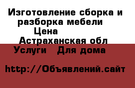 Изготовление,сборка и разборка мебели. › Цена ­ 25 000 - Астраханская обл. Услуги » Для дома   